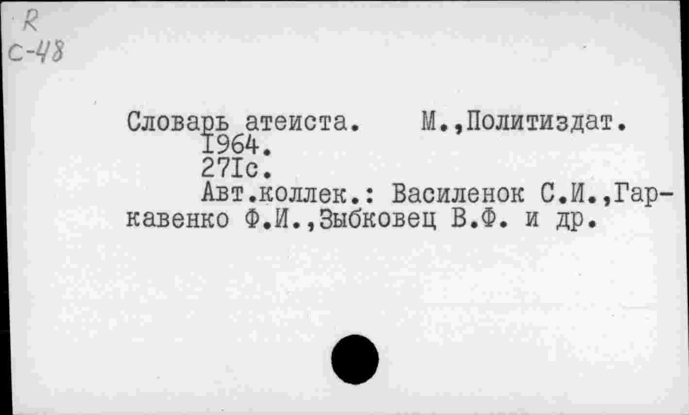 ﻿я
-чъ
Словарь атеиста
1964.
М.,Политиздат.
271с.
Авт.коллек.: Василенок С.И.,Гар кавенко Ф.И.,3ыбковец В.Ф. и др.